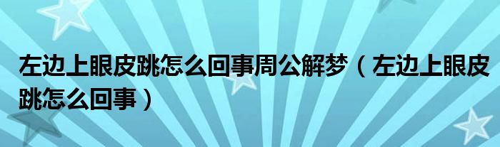 左边上眼皮跳怎么回事周公解梦（左边上眼皮跳怎么回事）
