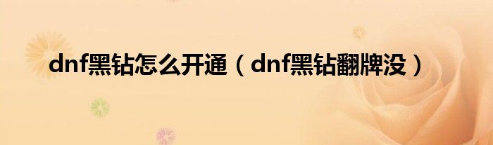 dnf黑钻怎么开通（dnf黑钻翻牌没）