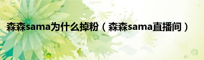 森森sama为什么掉粉（森森sama直播间）