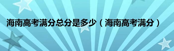 海南高考满分总分是多少（海南高考满分）