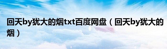 回天by犹大的烟txt百度网盘（回天by犹大的烟）