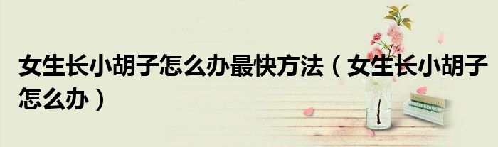 女生长小胡子怎么办最快方法（女生长小胡子怎么办）