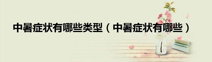 中暑症状有哪些类型(中暑症状有哪些)
