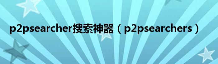 p2psearcher搜索神器（p2psearchers）