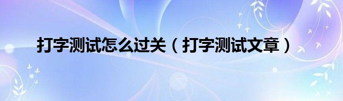 打字测试怎么过关（打字测试文章）
