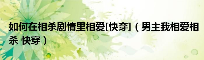如何在相杀剧情里相爱[快穿]（男主我相爱相杀 快穿）