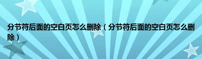 分节符后面的空白页怎么删除（分节符后面的空白页怎么删除）