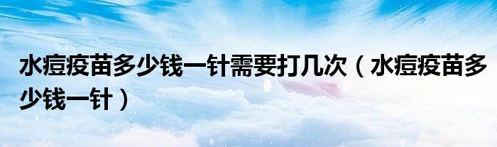水痘疫苗多少钱一针需要打几次（水痘疫苗多少钱一针）