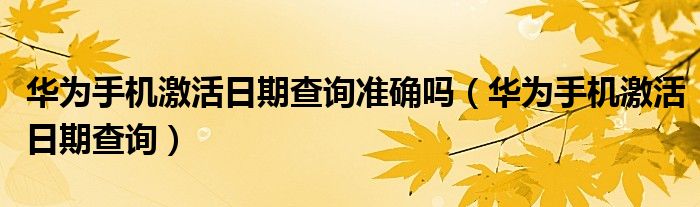 华为手机激活日期查询准确吗（华为手机激活日期查询）