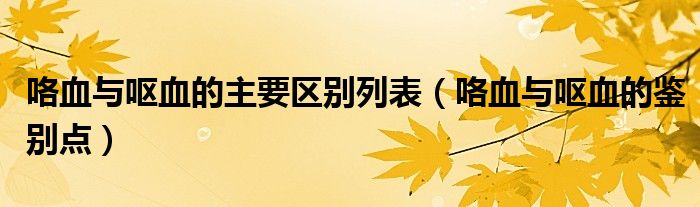 咯血与呕血的主要区别列表（咯血与呕血的鉴别点）