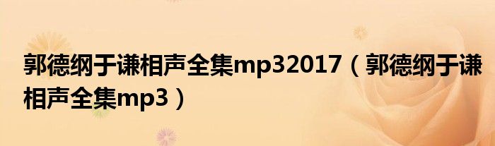 郭德纲于谦相声全集mp32017（郭德纲于谦相声全集mp3）