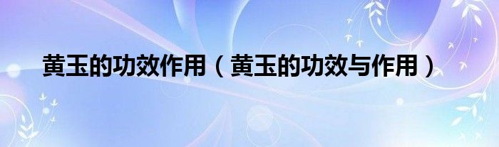 黄玉的功效作用（黄玉的功效与作用）