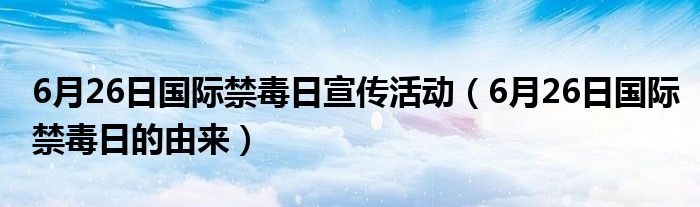 6月26日国际禁毒日宣传活动（6月26日国际禁毒日的由来）