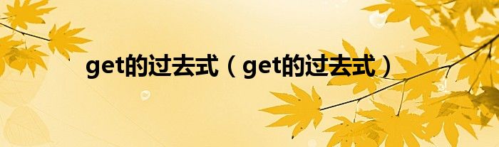 get的过去式（get的过去式）