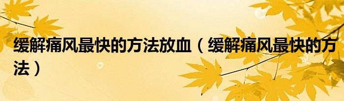 缓解痛风最快的方法放血(缓解痛风最快的方法)