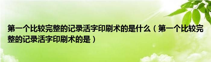第一个比较完整的记录活字印刷术的是什么（第一个比较完整的记录活字印刷术的是）