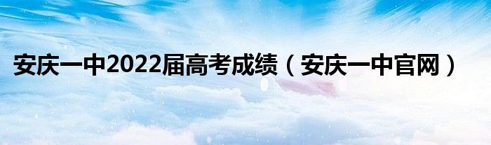 安庆一中2022届高考成绩（安庆一中官网）