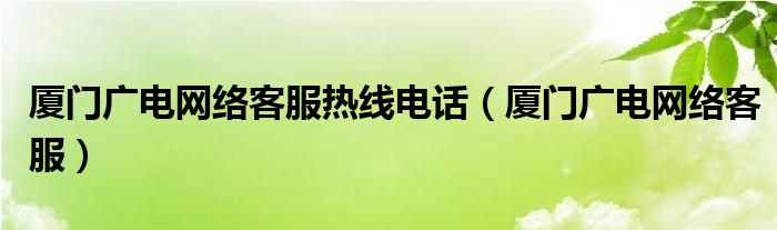 厦门广电网络客服热线电话（厦门广电网络客服）