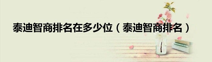 泰迪智商排名在多少位（泰迪智商排名）