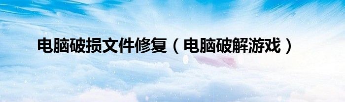 电脑破损文件修复（电脑破解游戏）