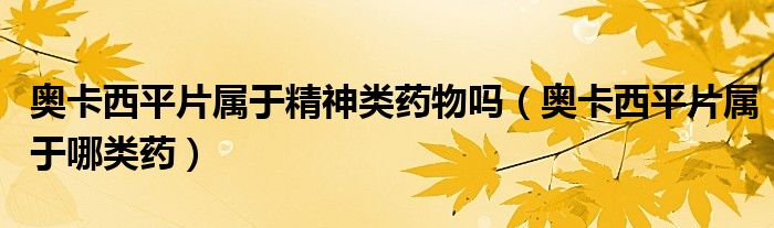 奥卡西平片属于精神类药物吗（奥卡西平片属于哪类药）