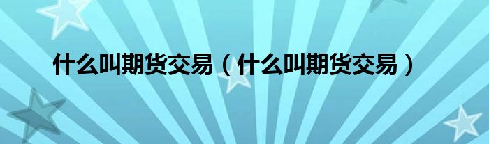 什么叫期货交易（什么叫期货交易）