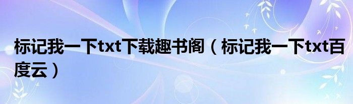 标记我一下txt下载趣书阁（标记我一下txt百度云）