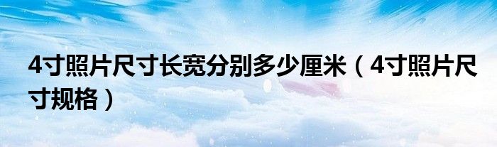 4寸照片尺寸长宽分别多少厘米（4寸照片尺寸规格）