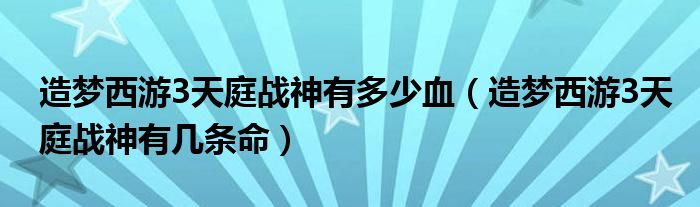造梦西游3天庭战神有多少血（造梦西游3天庭战神有几条命）