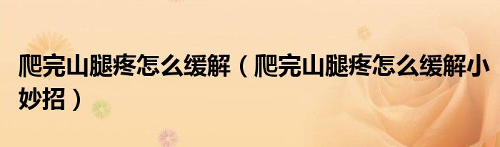爬完山腿疼怎么缓解（爬完山腿疼怎么缓解小妙招）