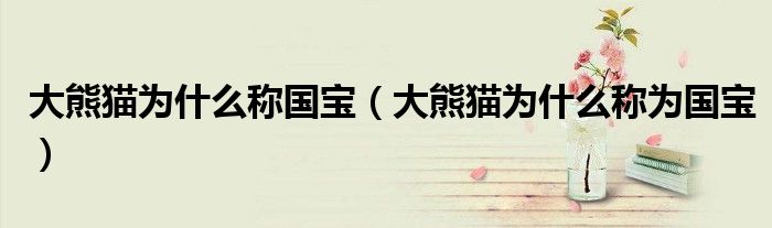 大熊猫为什么称国宝（大熊猫为什么称为国宝）
