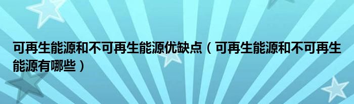 可再生能源和不可再生能源优缺点（可再生能源和不可再生能源有哪些）