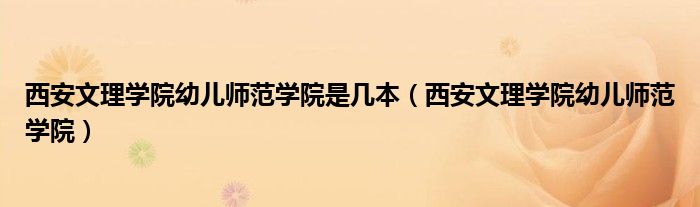 西安文理学院幼儿师范学院是几本（西安文理学院幼儿师范学院）