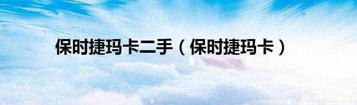 保时捷玛卡二手（保时捷玛卡）