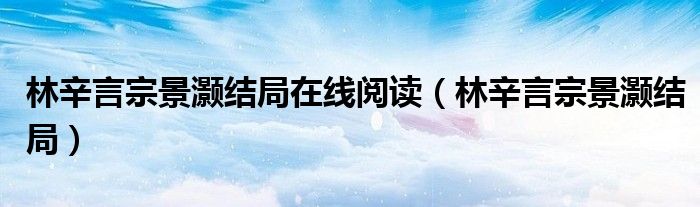 林辛言宗景灏结局在线阅读（林辛言宗景灏结局）
