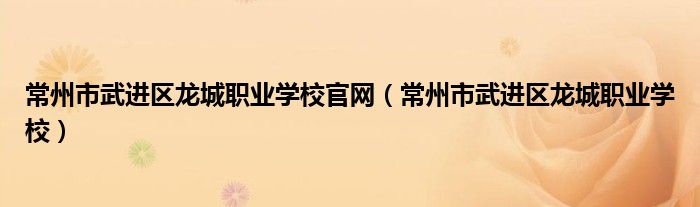 常州市武进区龙城职业学校官网（常州市武进区龙城职业学校）