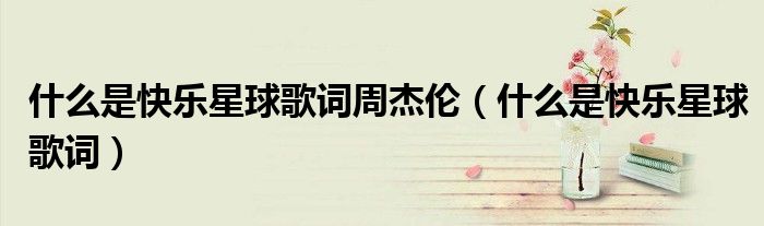 什么是快乐星球歌词周杰伦（什么是快乐星球歌词）