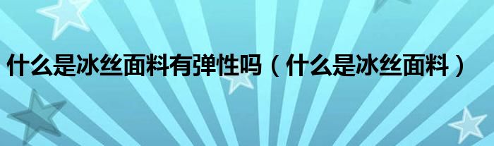 什么是冰丝面料有弹性吗（什么是冰丝面料）