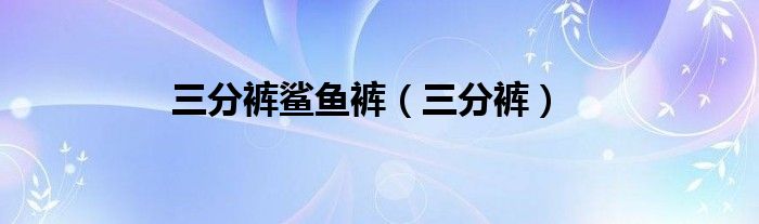 三分裤鲨鱼裤（三分裤）