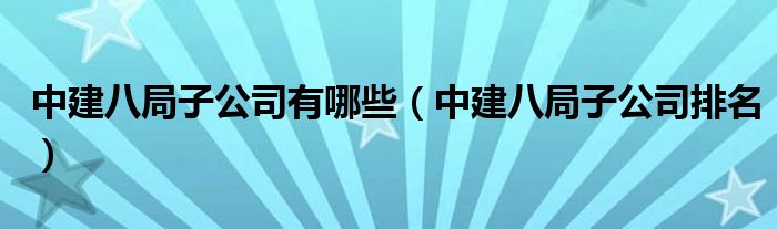 中建八局子公司有哪些（中建八局子公司排名）