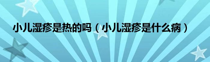小儿湿疹是热的吗（小儿湿疹是什么病）