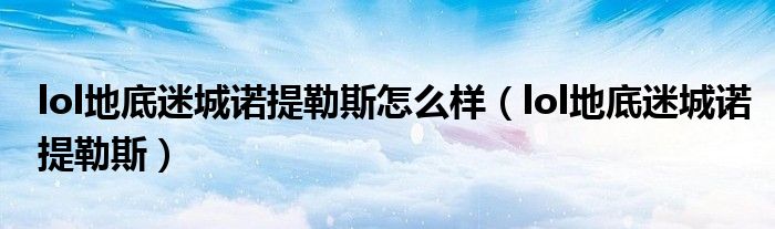 lol地底迷城诺提勒斯怎么样（lol地底迷城诺提勒斯）