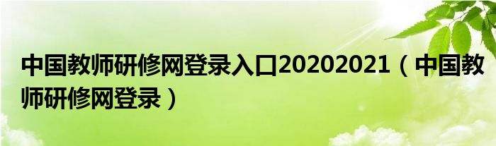 中国教师研修网登录入口20202021（中国教师研修网登录）