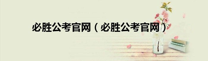 必胜公考官网（必胜公考官网）