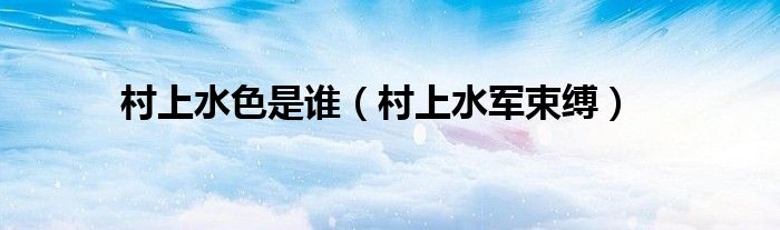 村上水色是谁（村上水军束缚）