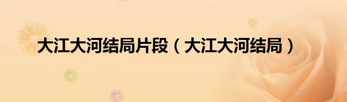 大江大河结局片段（大江大河结局）