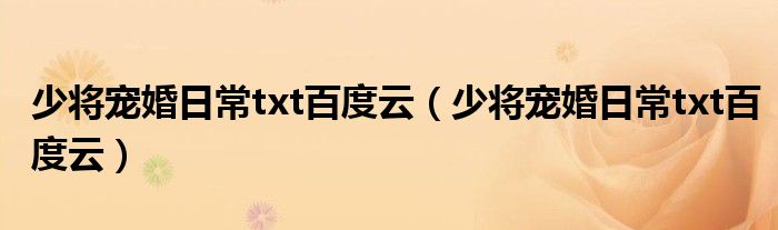 少将宠婚日常txt百度云（少将宠婚日常txt百度云）