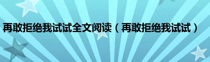 再敢拒绝我试试全文阅读（再敢拒绝我试试）