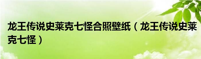 龙王传说史莱克七怪合照壁纸（龙王传说史莱克七怪）