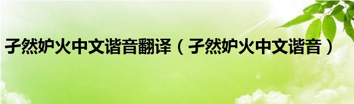孑然妒火中文谐音翻译（孑然妒火中文谐音）